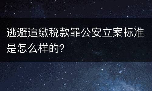 逃避追缴税款罪公安立案标准是怎么样的？