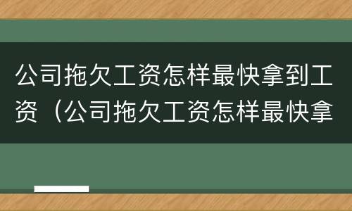 公司拖欠工资怎样最快拿到工资（公司拖欠工资怎样最快拿到工资证明）