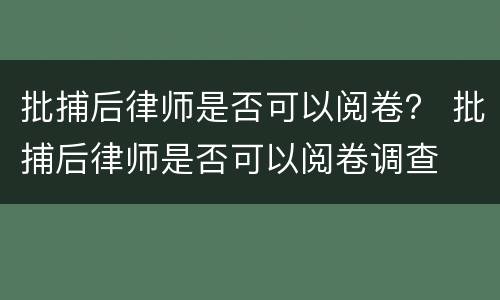 批捕后律师是否可以阅卷？ 批捕后律师是否可以阅卷调查