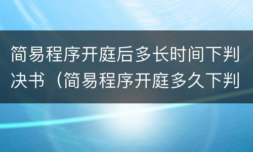 简易程序开庭后多长时间下判决书（简易程序开庭多久下判决）