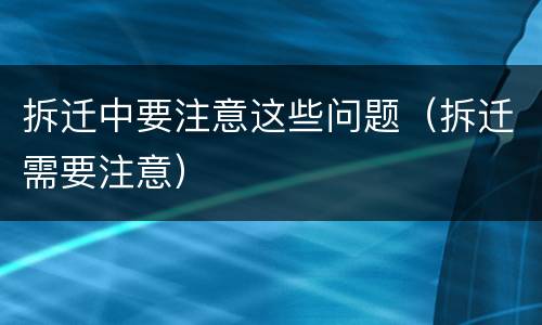 拆迁中要注意这些问题（拆迁需要注意）