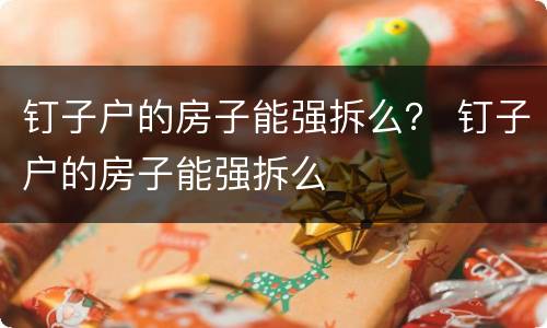 钉子户的房子能强拆么？ 钉子户的房子能强拆么