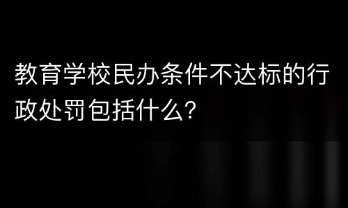 教育学校民办条件不达标的行政处罚包括什么？