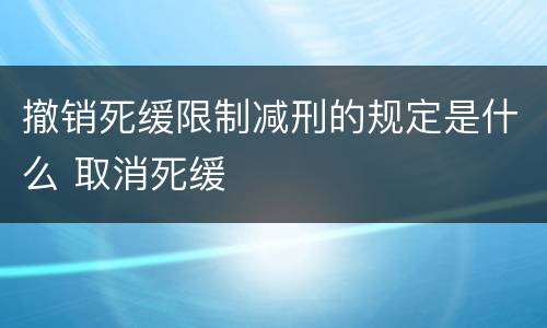 撤销死缓限制减刑的规定是什么 取消死缓