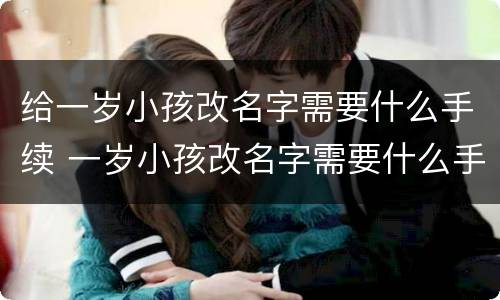 给一岁小孩改名字需要什么手续 一岁小孩改名字需要什么手续和费用