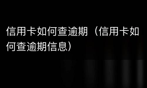 信用卡如何查逾期（信用卡如何查逾期信息）