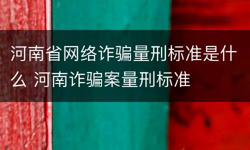 河南省网络诈骗量刑标准是什么 河南诈骗案量刑标准