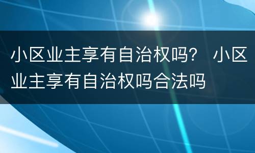 小区业主享有自治权吗？ 小区业主享有自治权吗合法吗