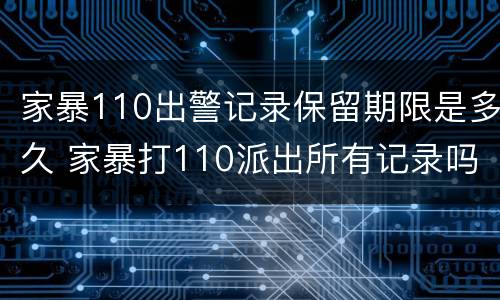 家暴110出警记录保留期限是多久 家暴打110派出所有记录吗