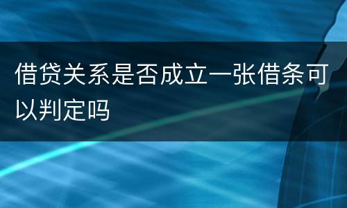 借贷关系是否成立一张借条可以判定吗