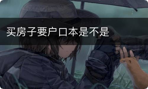 买房子要户口本是不是