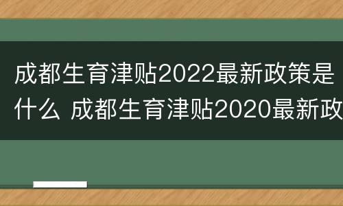 成都生育津贴2022最新政策是什么 成都生育津贴2020最新政策领取多少