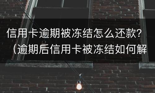 信用卡逾期被冻结怎么还款？（逾期后信用卡被冻结如何解开?）