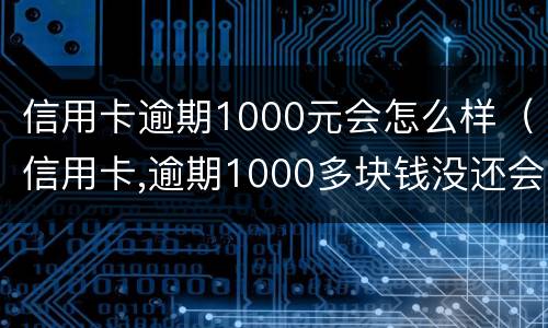 信用卡逾期1000元会怎么样（信用卡,逾期1000多块钱没还会怎么样）