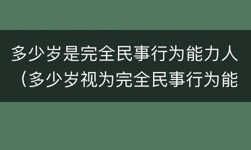 多少岁是完全民事行为能力人（多少岁视为完全民事行为能力人）