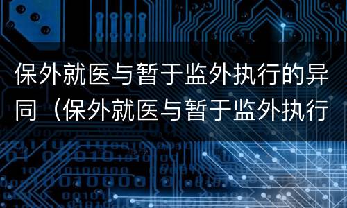 保外就医与暂于监外执行的异同（保外就医与暂于监外执行的异同之处）