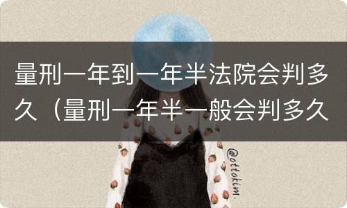 量刑一年到一年半法院会判多久（量刑一年半一般会判多久）