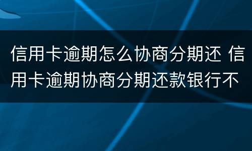 信用卡逾期怎么协商分期还 信用卡逾期协商分期还款银行不同意怎么办