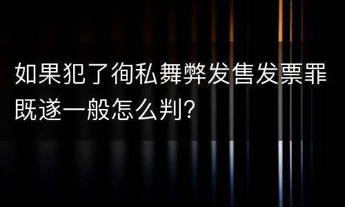如果犯了徇私舞弊发售发票罪既遂一般怎么判?