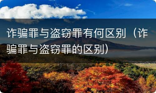 诈骗罪与盗窃罪有何区别（诈骗罪与盗窃罪的区别）