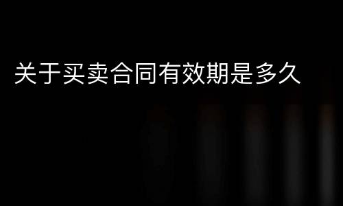 关于买卖合同有效期是多久