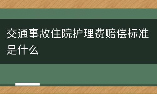 交通事故住院护理费赔偿标准是什么