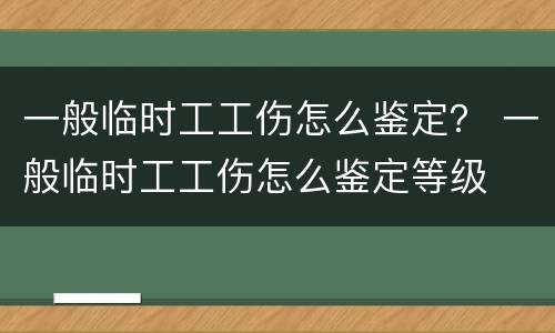 一般临时工工伤怎么鉴定？ 一般临时工工伤怎么鉴定等级
