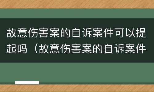 故意伤害案的自诉案件可以提起吗（故意伤害案的自诉案件可以提起吗法院）