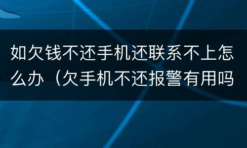 如欠钱不还手机还联系不上怎么办（欠手机不还报警有用吗）