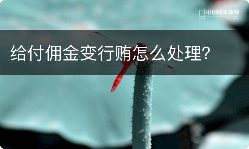 给付佣金变行贿怎么处理？