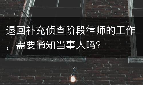 退回补充侦查阶段律师的工作，需要通知当事人吗？