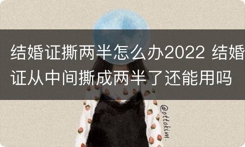 结婚证撕两半怎么办2022 结婚证从中间撕成两半了还能用吗
