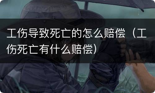 工伤导致死亡的怎么赔偿（工伤死亡有什么赔偿）