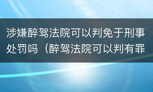 涉嫌醉驾法院可以判免于刑事处罚吗（醉驾法院可以判有罪免处吗）