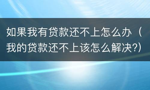 如果我有贷款还不上怎么办（我的贷款还不上该怎么解决?）