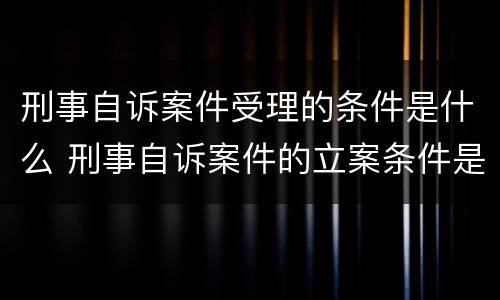 刑事自诉案件受理的条件是什么 刑事自诉案件的立案条件是什么