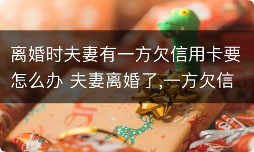 离婚时夫妻有一方欠信用卡要怎么办 夫妻离婚了,一方欠信用卡