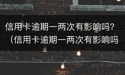 信用卡逾期一两次有影响吗？（信用卡逾期一两次有影响吗）