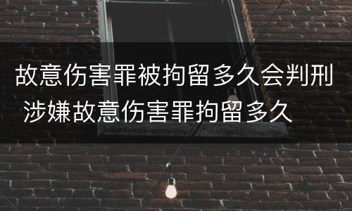 故意伤害罪被拘留多久会判刑 涉嫌故意伤害罪拘留多久