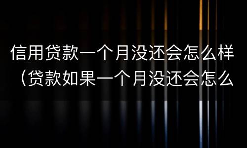 信用贷款一个月没还会怎么样（贷款如果一个月没还会怎么样）