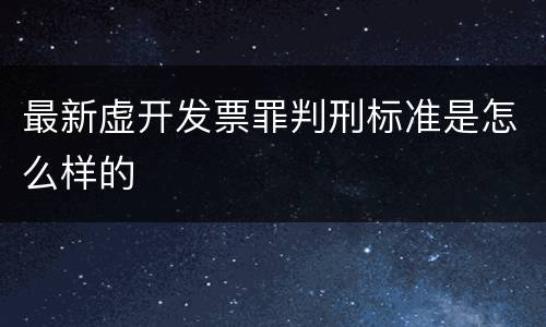 最新虚开发票罪判刑标准是怎么样的