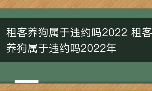 租客养狗属于违约吗2022 租客养狗属于违约吗2022年
