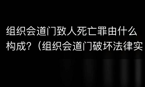 组织会道门致人死亡罪由什么构成?（组织会道门破坏法律实施罪）