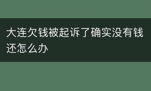 大连欠钱被起诉了确实没有钱还怎么办