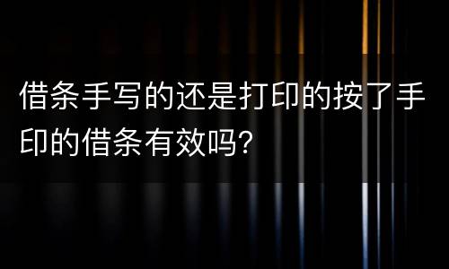 借条手写的还是打印的按了手印的借条有效吗？