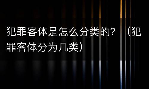 犯罪客体是怎么分类的？（犯罪客体分为几类）