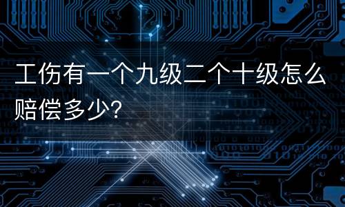 工伤有一个九级二个十级怎么赔偿多少？