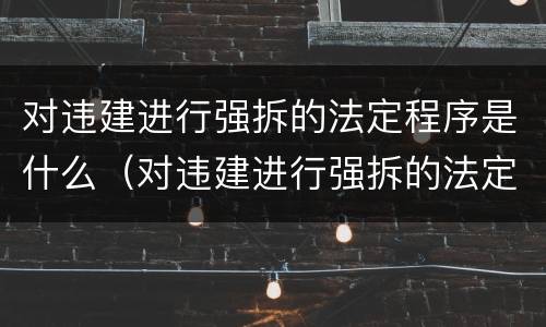 对违建进行强拆的法定程序是什么（对违建进行强拆的法定程序是什么意思）