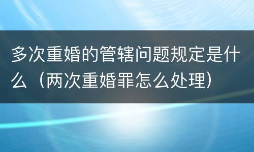 多次重婚的管辖问题规定是什么（两次重婚罪怎么处理）