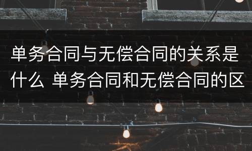 单务合同与无偿合同的关系是什么 单务合同和无偿合同的区别